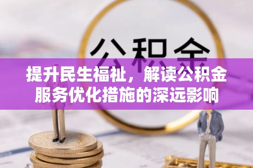 新北提升民生福祉，解读公积金服务优化措施的深远影响